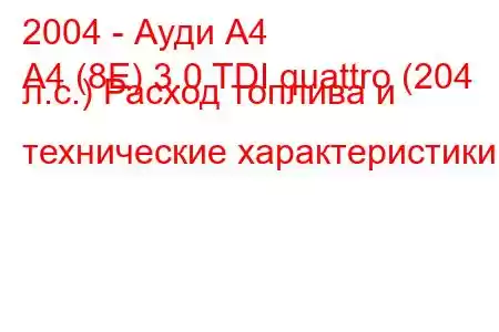 2004 - Ауди А4
A4 (8E) 3.0 TDI quattro (204 л.с.) Расход топлива и технические характеристики