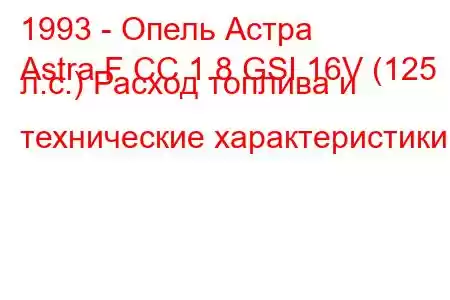 1993 - Опель Астра
Astra F CC 1.8 GSI 16V (125 л.с.) Расход топлива и технические характеристики