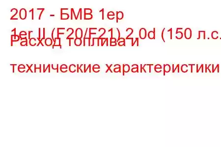 2017 - БМВ 1ер
1er II (F20/F21) 2.0d (150 л.с.) Расход топлива и технические характеристики