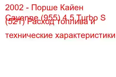 2002 - Порше Кайен
Cayenne (955) 4.5 Turbo S (521) Расход топлива и технические характеристики