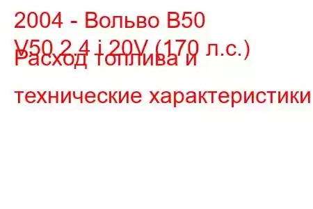 2004 - Вольво В50
V50 2.4 i 20V (170 л.с.) Расход топлива и технические характеристики