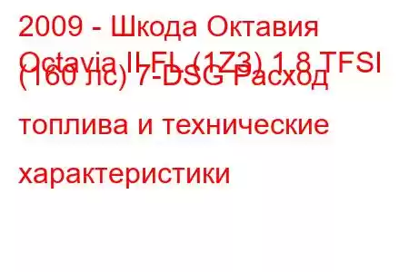 2009 - Шкода Октавия
Octavia II FL (1Z3) 1.8 TFSI (160 лс) 7-DSG Расход топлива и технические характеристики