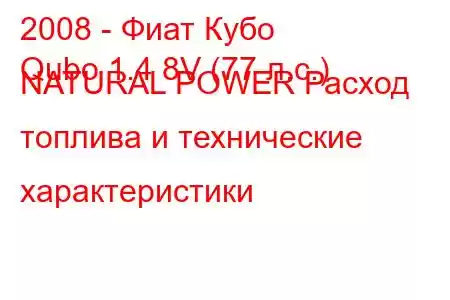 2008 - Фиат Кубо
Qubo 1.4 8V (77 л.с.) NATURAL POWER Расход топлива и технические характеристики