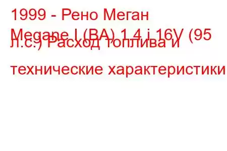 1999 - Рено Меган
Megane I (BA) 1.4 i 16V (95 л.с.) Расход топлива и технические характеристики