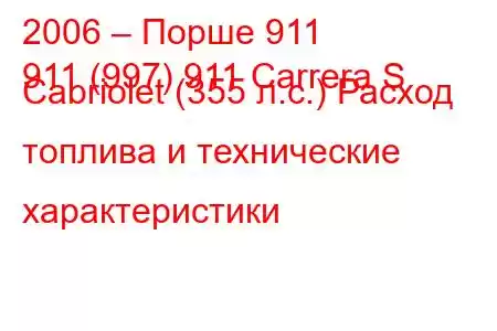 2006 – Порше 911
911 (997) 911 Carrera S Cabriolet (355 л.с.) Расход топлива и технические характеристики