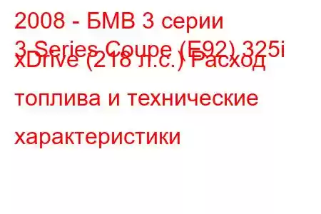 2008 - БМВ 3 серии
3 Series Coupe (E92) 325i xDrive (218 л.с.) Расход топлива и технические характеристики