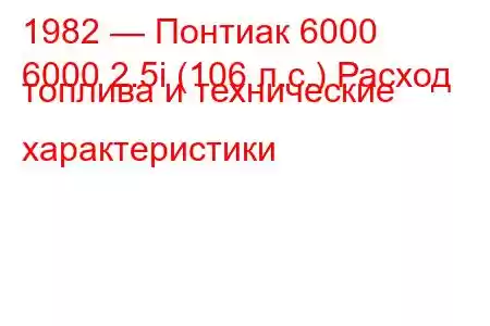 1982 — Понтиак 6000
6000 2.5i (106 л.с.) Расход топлива и технические характеристики