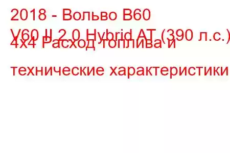 2018 - Вольво В60
V60 II 2.0 Hybrid AT (390 л.с.) 4x4 Расход топлива и технические характеристики