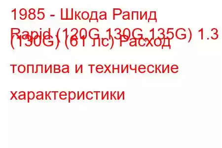 1985 - Шкода Рапид
Rapid (120G,130G,135G) 1.3 (130G) (61 лс) Расход топлива и технические характеристики