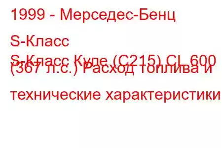 1999 - Мерседес-Бенц S-Класс
S-Класс Купе (C215) CL 600 (367 л.с.) Расход топлива и технические характеристики