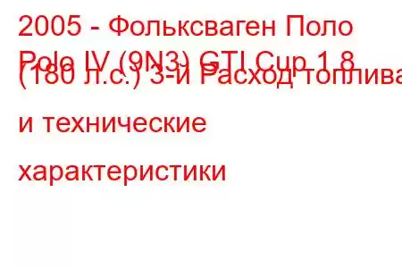 2005 - Фольксваген Поло
Polo IV (9N3) GTI Cup 1.8 (180 л.с.) 3-й Расход топлива и технические характеристики