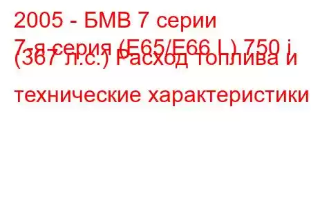 2005 - БМВ 7 серии
7-я серия (E65/E66 L) 750 i (367 л.с.) Расход топлива и технические характеристики