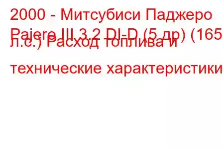 2000 - Митсубиси Паджеро
Pajero III 3.2 DI-D (5 др) (165 л.с.) Расход топлива и технические характеристики