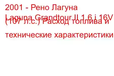 2001 - Рено Лагуна
Laguna Grandtour II 1.6 i 16V (107 л.с.) Расход топлива и технические характеристики