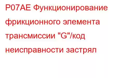 P07AE Функционирование фрикционного элемента трансмиссии 