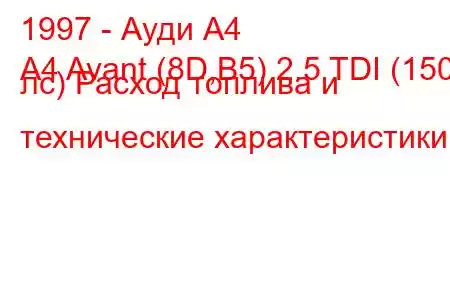 1997 - Ауди А4
A4 Avant (8D,B5) 2.5 TDI (150 лс) Расход топлива и технические характеристики