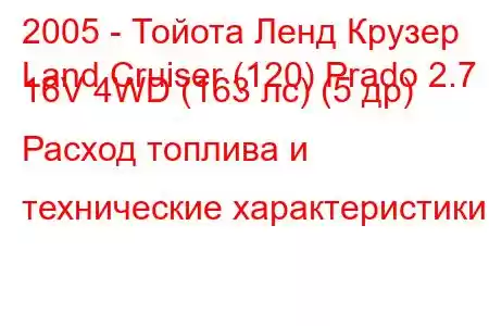 2005 - Тойота Ленд Крузер
Land Cruiser (120) Prado 2.7 i 16V 4WD (163 лс) (5 др) Расход топлива и технические характеристики