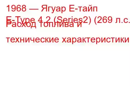 1968 — Ягуар Е-тайп
E-Type 4.2 (Series2) (269 л.с.) Расход топлива и технические характеристики