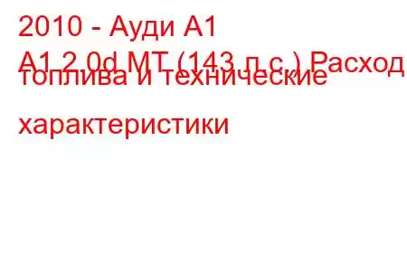 2010 - Ауди А1
A1 2.0d MT (143 л.с.) Расход топлива и технические характеристики