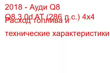 2018 - Ауди Q8
Q8 3.0d AT (286 л.с.) 4x4 Расход топлива и технические характеристики