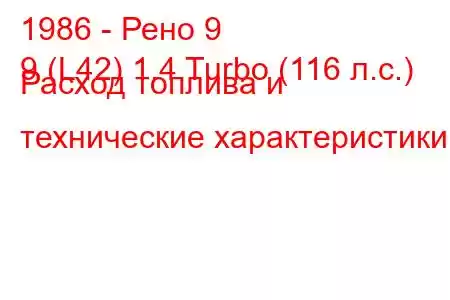 1986 - Рено 9
9 (L42) 1.4 Turbo (116 л.с.) Расход топлива и технические характеристики