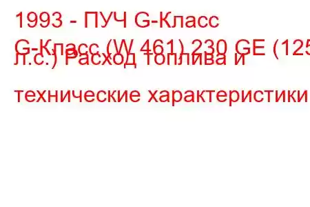 1993 - ПУЧ G-Класс
G-Класс (W 461) 230 GE (125 л.с.) Расход топлива и технические характеристики