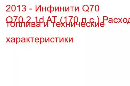 2013 - Инфинити Q70
Q70 2.1d AT (170 л.с.) Расход топлива и технические характеристики