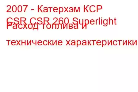 2007 - Катерхэм КСР
CSR CSR 260 Superlight Расход топлива и технические характеристики