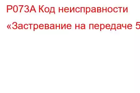 P073A Код неисправности «Застревание на передаче 5»