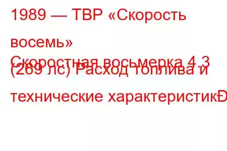 1989 — ТВР «Скорость восемь»
Скоростная восьмерка 4.3 (269 лс) Расход топлива и технические характеристик