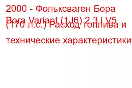 2000 - Фольксваген Бора
Bora Variant (1J6) 2.3 i V5 (170 л.с.) Расход топлива и технические характеристики