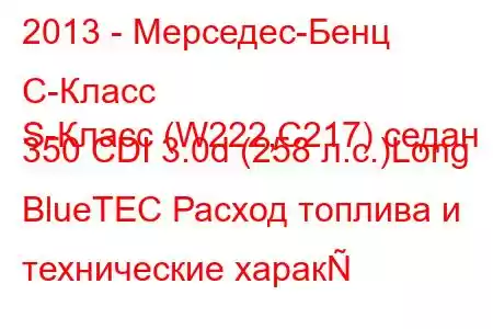 2013 - Мерседес-Бенц С-Класс
S-Класс (W222,C217) седан 350 CDI 3.0d (258 л.с.)Long BlueTEC Расход топлива и технические харак