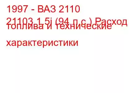 1997 - ВАЗ 2110
21103 1.5i (94 л.с.) Расход топлива и технические характеристики