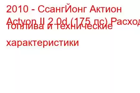 2010 - СсангЙонг Актион
Actyon II 2.0d (175 лс) Расход топлива и технические характеристики