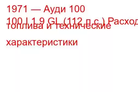 1971 — Ауди 100
100 I 1.9 GL (112 л.с.) Расход топлива и технические характеристики