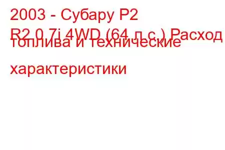 2003 - Субару Р2
R2 0.7i 4WD (64 л.с.) Расход топлива и технические характеристики