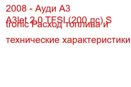 2008 - Ауди А3
A3let 2.0 TFSI (200 лс) S tronic Расход топлива и технические характеристики