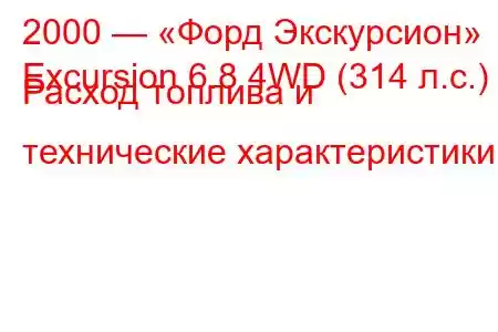 2000 — «Форд Экскурсион»
Excursion 6.8 4WD (314 л.с.) Расход топлива и технические характеристики