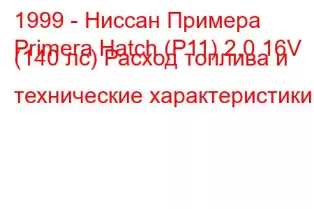 1999 - Ниссан Примера
Primera Hatch (P11) 2.0 16V (140 лс) Расход топлива и технические характеристики