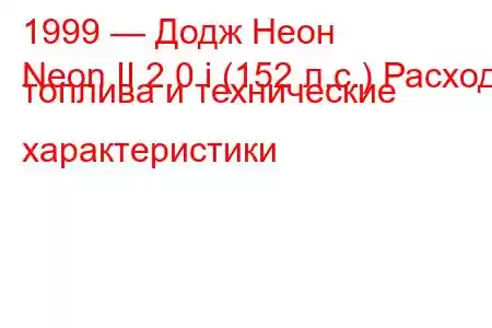 1999 — Додж Неон
Neon II 2.0 i (152 л.с.) Расход топлива и технические характеристики