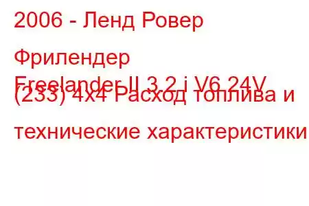 2006 - Ленд Ровер Фрилендер
Freelander II 3.2 i V6 24V (233) 4x4 Расход топлива и технические характеристики