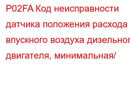 P02FA Код неисправности датчика положения расхода впускного воздуха дизельного двигателя, минимальная/