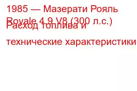 1985 — Мазерати Рояль
Royale 4.9 V8 (300 л.с.) Расход топлива и технические характеристики
