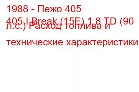 1988 - Пежо 405
405 I Break (15E) 1.8 TD (90 л.с.) Расход топлива и технические характеристики