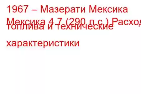 1967 – Мазерати Мексика
Мексика 4.7 (290 л.с.) Расход топлива и технические характеристики