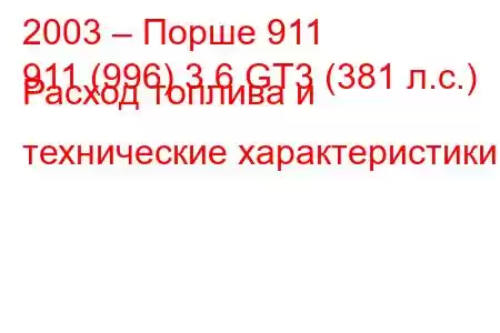 2003 – Порше 911
911 (996) 3.6 GT3 (381 л.с.) Расход топлива и технические характеристики