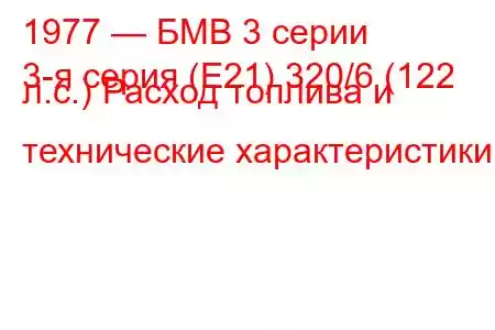 1977 — БМВ 3 серии
3-я серия (E21) 320/6 (122 л.с.) Расход топлива и технические характеристики