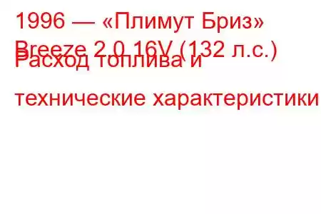 1996 — «Плимут Бриз»
Breeze 2.0 16V (132 л.с.) Расход топлива и технические характеристики