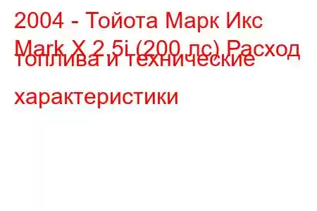 2004 - Тойота Марк Икс
Mark X 2.5i (200 лс) Расход топлива и технические характеристики