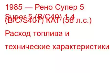 1985 — Рено Супер 5
Super 5 (B/C40) 1.4 (B/C/S407) КАТ (58 л.с.) Расход топлива и технические характеристики